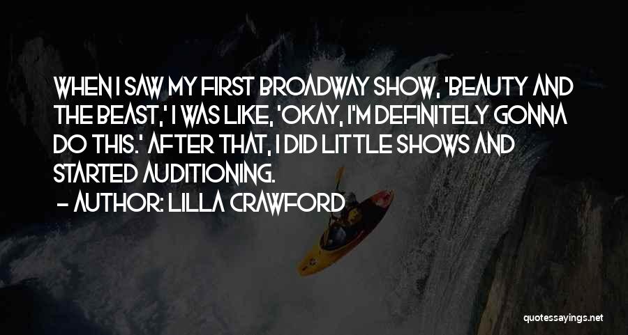 Lilla Crawford Quotes: When I Saw My First Broadway Show, 'beauty And The Beast,' I Was Like, 'okay, I'm Definitely Gonna Do This.'