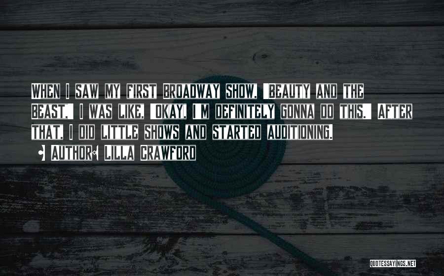 Lilla Crawford Quotes: When I Saw My First Broadway Show, 'beauty And The Beast,' I Was Like, 'okay, I'm Definitely Gonna Do This.'