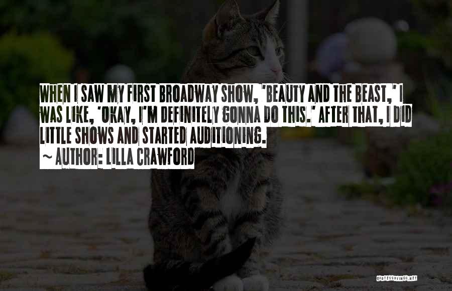 Lilla Crawford Quotes: When I Saw My First Broadway Show, 'beauty And The Beast,' I Was Like, 'okay, I'm Definitely Gonna Do This.'