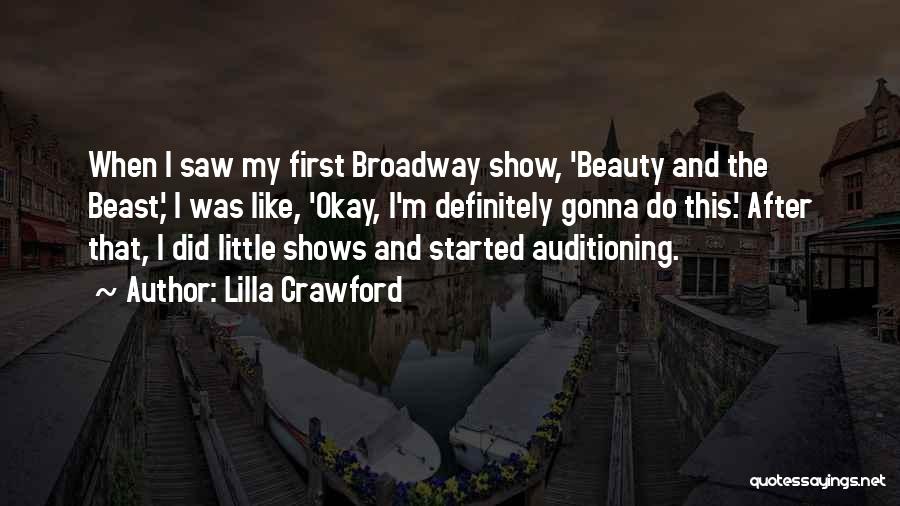 Lilla Crawford Quotes: When I Saw My First Broadway Show, 'beauty And The Beast,' I Was Like, 'okay, I'm Definitely Gonna Do This.'