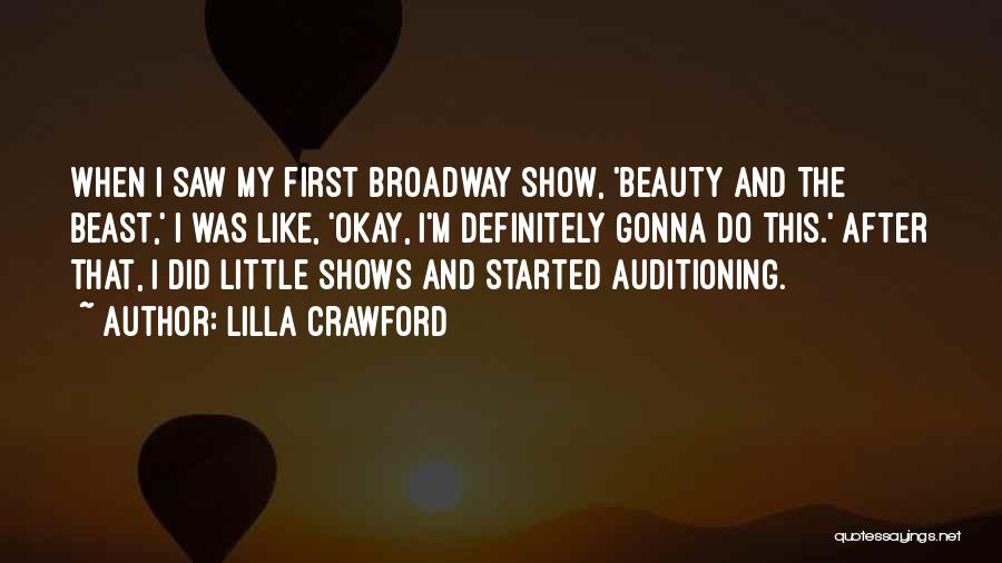 Lilla Crawford Quotes: When I Saw My First Broadway Show, 'beauty And The Beast,' I Was Like, 'okay, I'm Definitely Gonna Do This.'