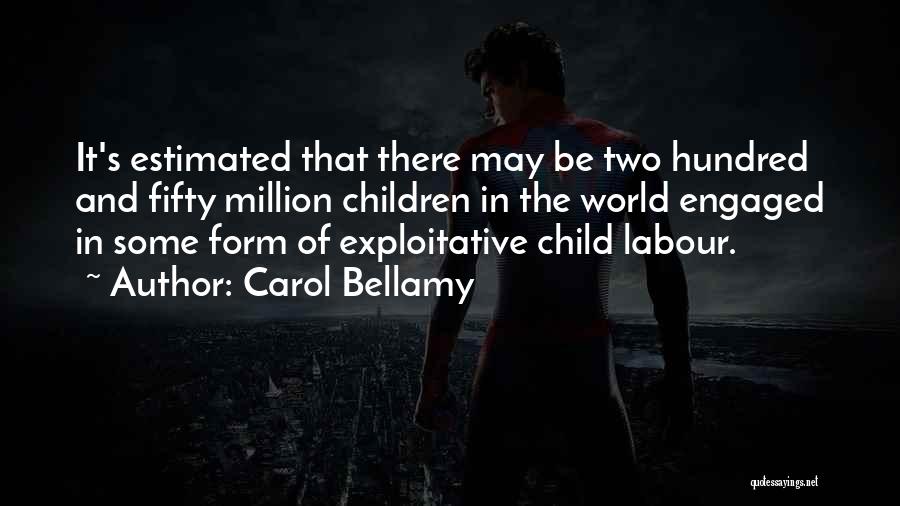 Carol Bellamy Quotes: It's Estimated That There May Be Two Hundred And Fifty Million Children In The World Engaged In Some Form Of