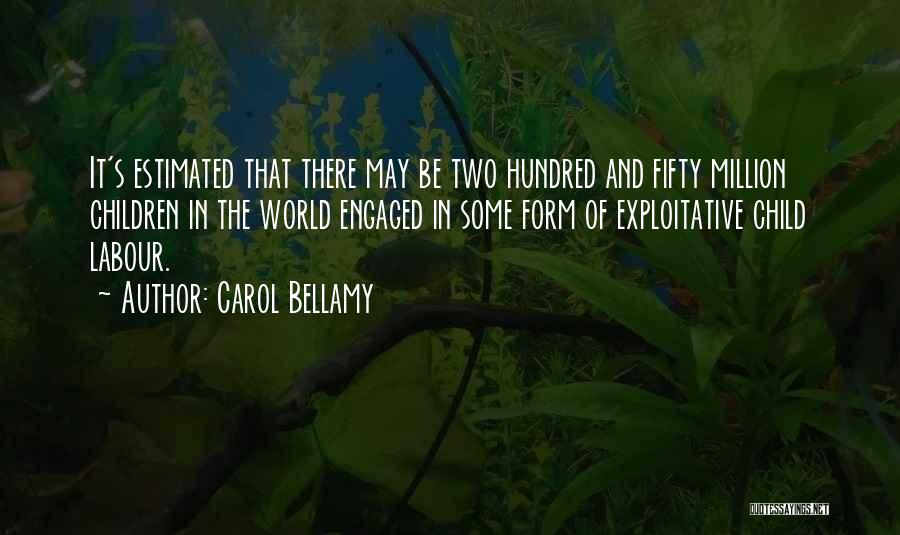 Carol Bellamy Quotes: It's Estimated That There May Be Two Hundred And Fifty Million Children In The World Engaged In Some Form Of