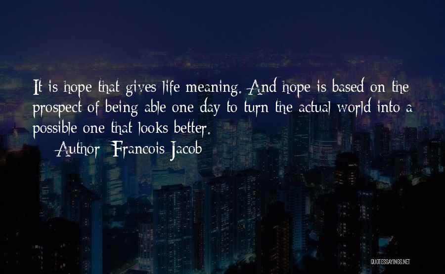 Francois Jacob Quotes: It Is Hope That Gives Life Meaning. And Hope Is Based On The Prospect Of Being Able One Day To