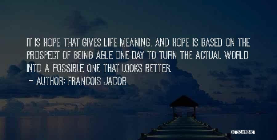 Francois Jacob Quotes: It Is Hope That Gives Life Meaning. And Hope Is Based On The Prospect Of Being Able One Day To