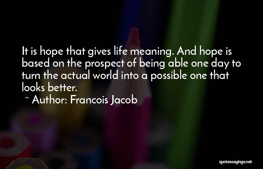 Francois Jacob Quotes: It Is Hope That Gives Life Meaning. And Hope Is Based On The Prospect Of Being Able One Day To