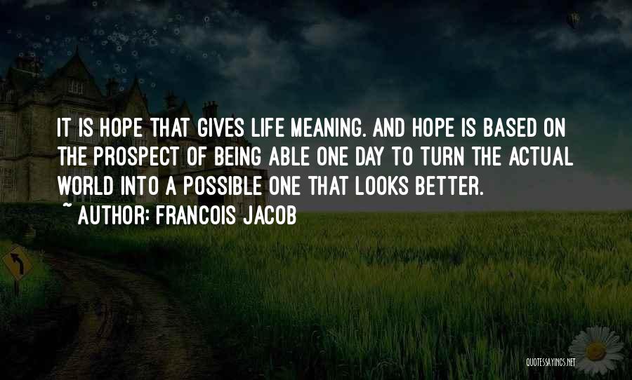 Francois Jacob Quotes: It Is Hope That Gives Life Meaning. And Hope Is Based On The Prospect Of Being Able One Day To