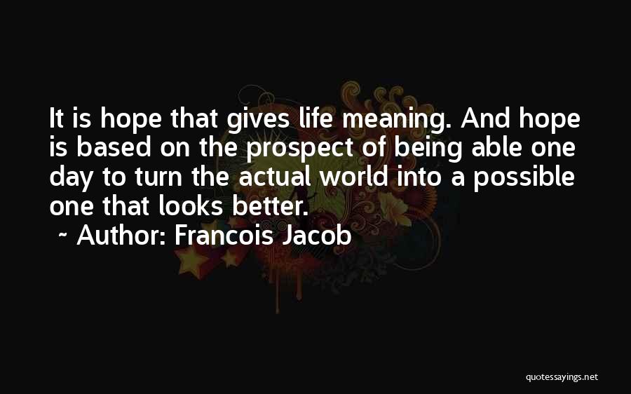 Francois Jacob Quotes: It Is Hope That Gives Life Meaning. And Hope Is Based On The Prospect Of Being Able One Day To