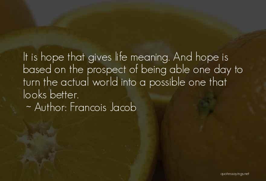 Francois Jacob Quotes: It Is Hope That Gives Life Meaning. And Hope Is Based On The Prospect Of Being Able One Day To