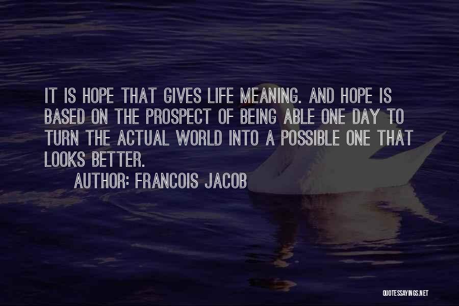 Francois Jacob Quotes: It Is Hope That Gives Life Meaning. And Hope Is Based On The Prospect Of Being Able One Day To