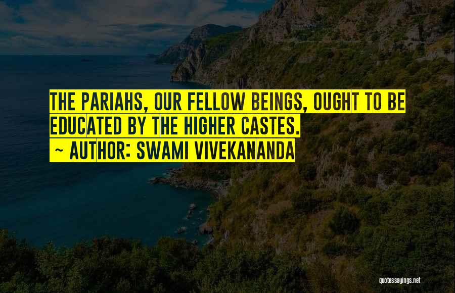 Swami Vivekananda Quotes: The Pariahs, Our Fellow Beings, Ought To Be Educated By The Higher Castes.