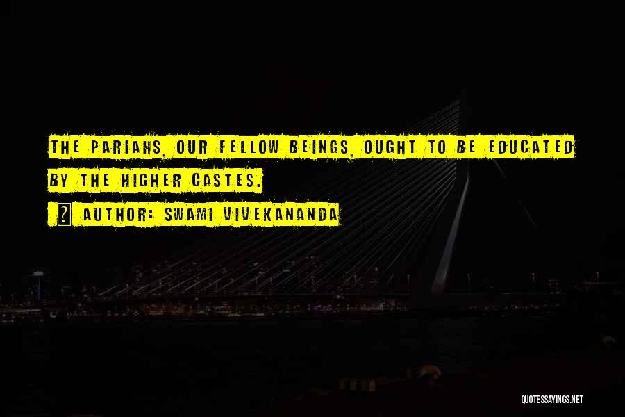Swami Vivekananda Quotes: The Pariahs, Our Fellow Beings, Ought To Be Educated By The Higher Castes.