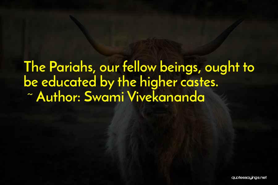 Swami Vivekananda Quotes: The Pariahs, Our Fellow Beings, Ought To Be Educated By The Higher Castes.