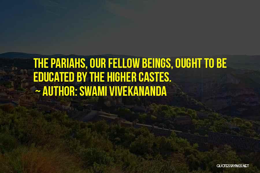 Swami Vivekananda Quotes: The Pariahs, Our Fellow Beings, Ought To Be Educated By The Higher Castes.