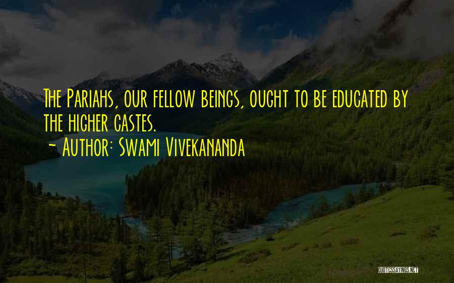 Swami Vivekananda Quotes: The Pariahs, Our Fellow Beings, Ought To Be Educated By The Higher Castes.