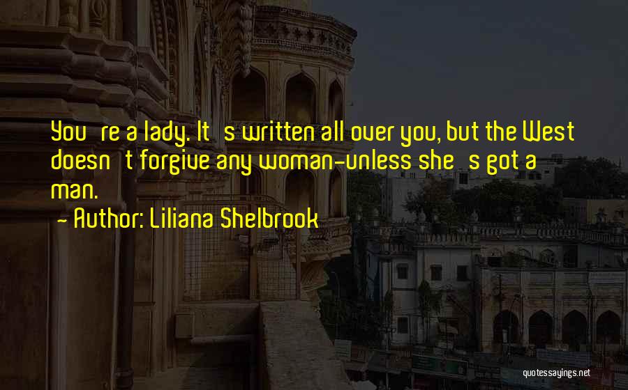 Liliana Shelbrook Quotes: You're A Lady. It's Written All Over You, But The West Doesn't Forgive Any Woman-unless She's Got A Man.