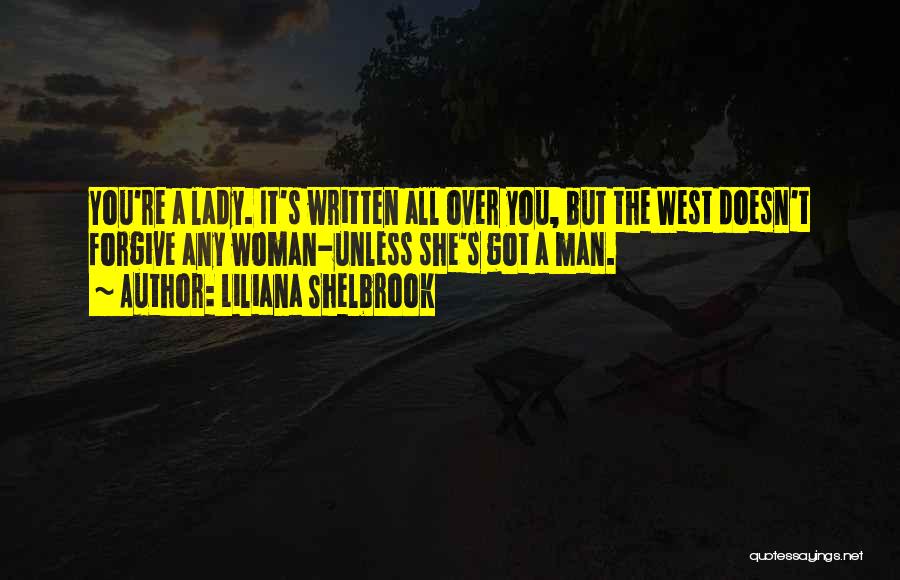 Liliana Shelbrook Quotes: You're A Lady. It's Written All Over You, But The West Doesn't Forgive Any Woman-unless She's Got A Man.