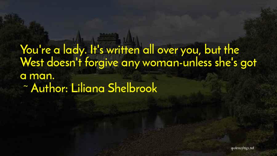 Liliana Shelbrook Quotes: You're A Lady. It's Written All Over You, But The West Doesn't Forgive Any Woman-unless She's Got A Man.