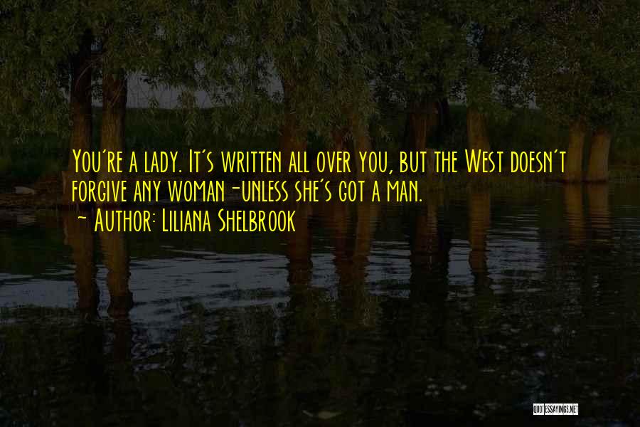 Liliana Shelbrook Quotes: You're A Lady. It's Written All Over You, But The West Doesn't Forgive Any Woman-unless She's Got A Man.