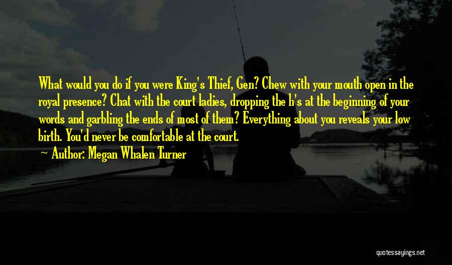 Megan Whalen Turner Quotes: What Would You Do If You Were King's Thief, Gen? Chew With Your Mouth Open In The Royal Presence? Chat