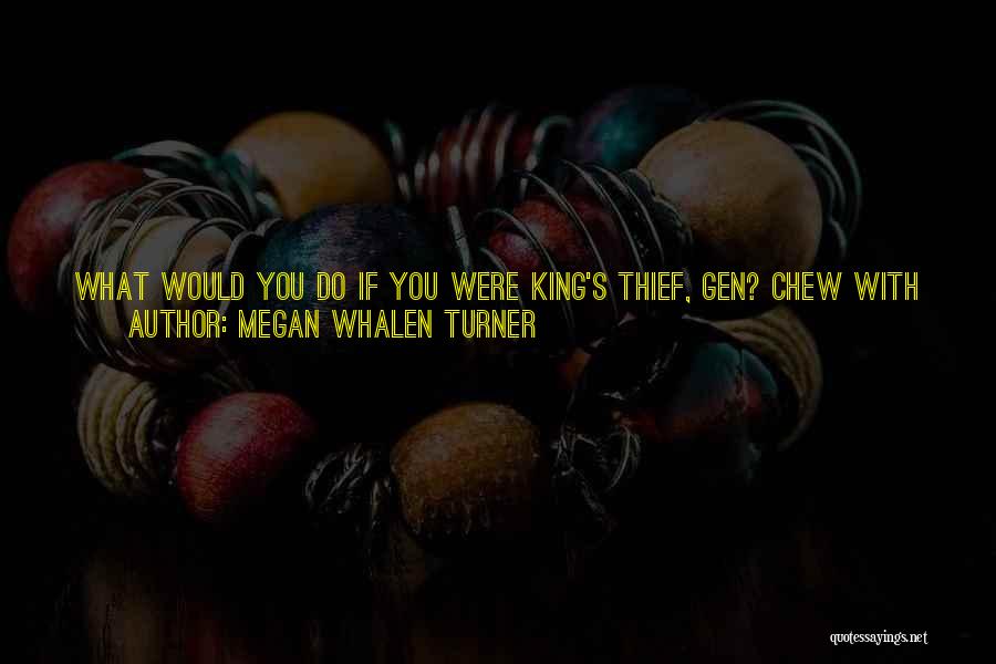 Megan Whalen Turner Quotes: What Would You Do If You Were King's Thief, Gen? Chew With Your Mouth Open In The Royal Presence? Chat