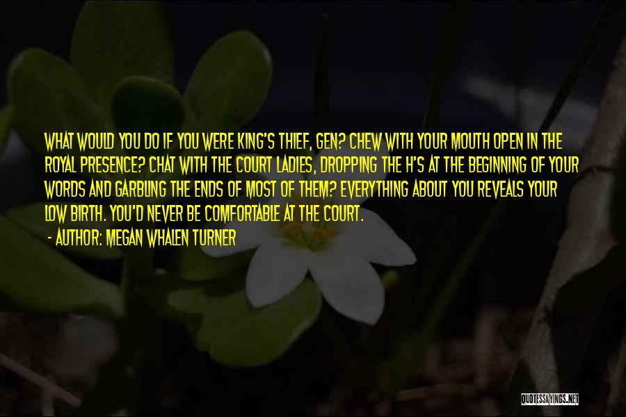 Megan Whalen Turner Quotes: What Would You Do If You Were King's Thief, Gen? Chew With Your Mouth Open In The Royal Presence? Chat