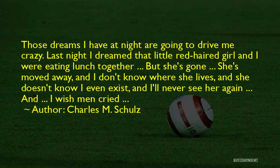 Charles M. Schulz Quotes: Those Dreams I Have At Night Are Going To Drive Me Crazy. Last Night I Dreamed That Little Red-haired Girl