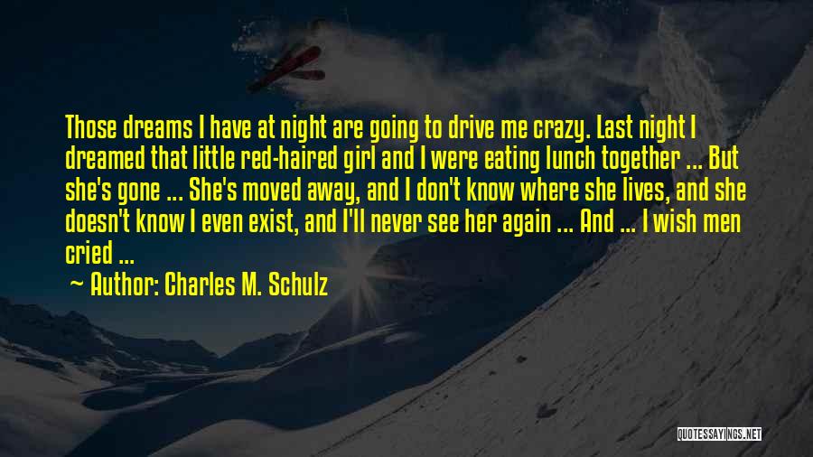 Charles M. Schulz Quotes: Those Dreams I Have At Night Are Going To Drive Me Crazy. Last Night I Dreamed That Little Red-haired Girl