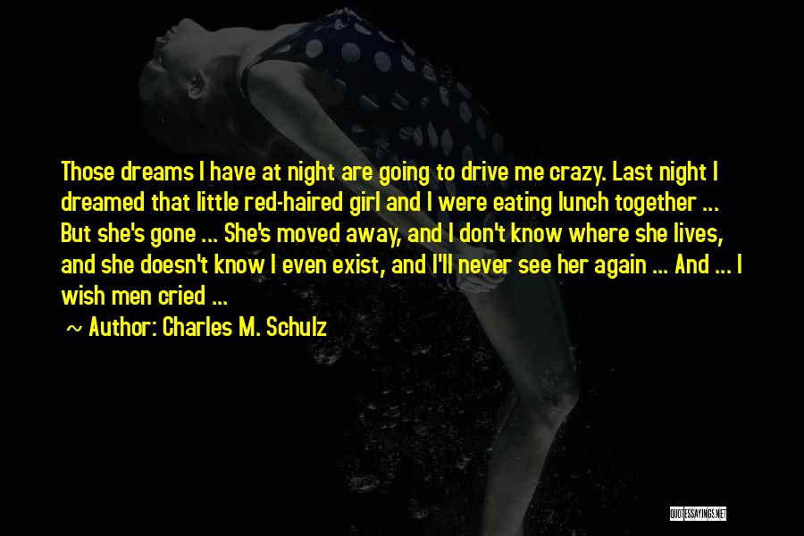 Charles M. Schulz Quotes: Those Dreams I Have At Night Are Going To Drive Me Crazy. Last Night I Dreamed That Little Red-haired Girl