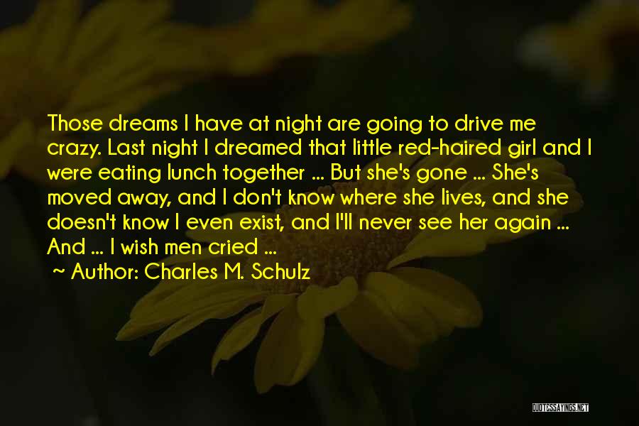 Charles M. Schulz Quotes: Those Dreams I Have At Night Are Going To Drive Me Crazy. Last Night I Dreamed That Little Red-haired Girl