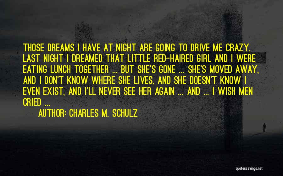 Charles M. Schulz Quotes: Those Dreams I Have At Night Are Going To Drive Me Crazy. Last Night I Dreamed That Little Red-haired Girl