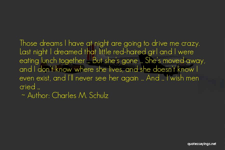 Charles M. Schulz Quotes: Those Dreams I Have At Night Are Going To Drive Me Crazy. Last Night I Dreamed That Little Red-haired Girl