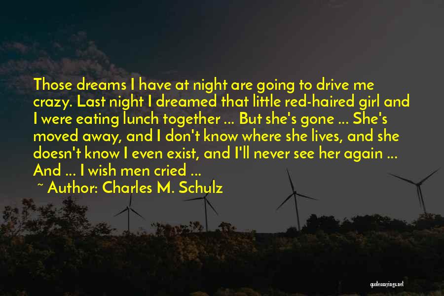 Charles M. Schulz Quotes: Those Dreams I Have At Night Are Going To Drive Me Crazy. Last Night I Dreamed That Little Red-haired Girl