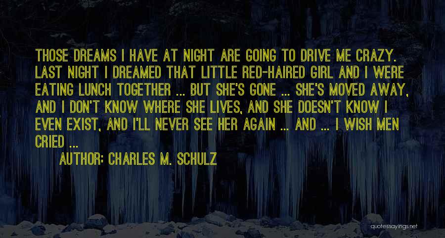 Charles M. Schulz Quotes: Those Dreams I Have At Night Are Going To Drive Me Crazy. Last Night I Dreamed That Little Red-haired Girl