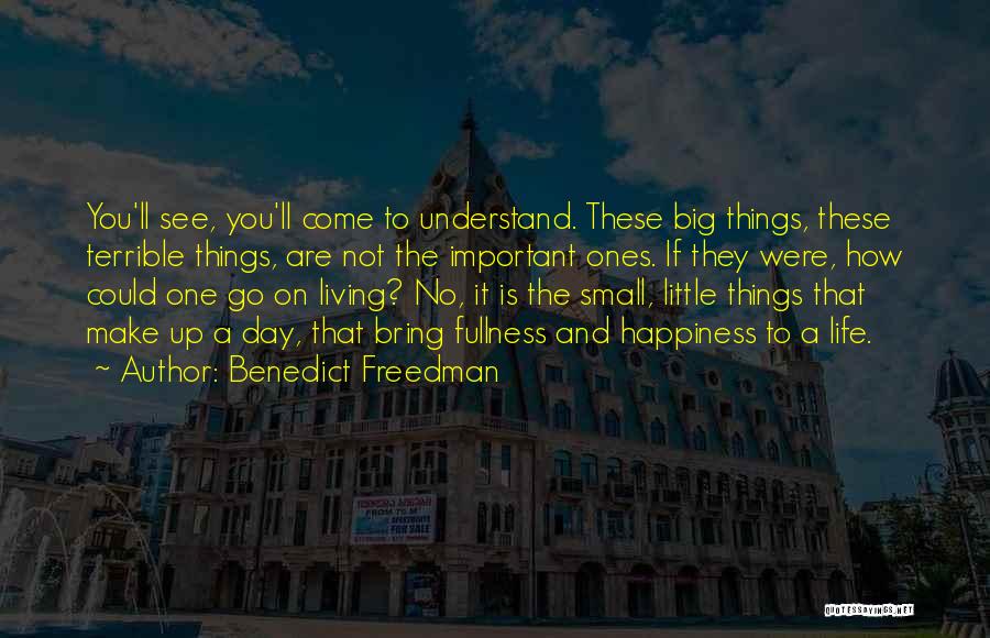 Benedict Freedman Quotes: You'll See, You'll Come To Understand. These Big Things, These Terrible Things, Are Not The Important Ones. If They Were,