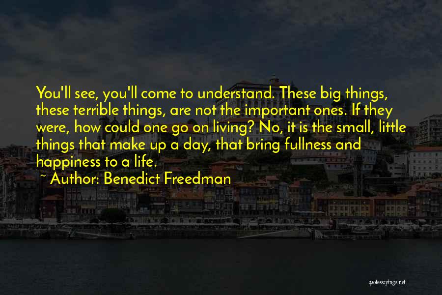 Benedict Freedman Quotes: You'll See, You'll Come To Understand. These Big Things, These Terrible Things, Are Not The Important Ones. If They Were,