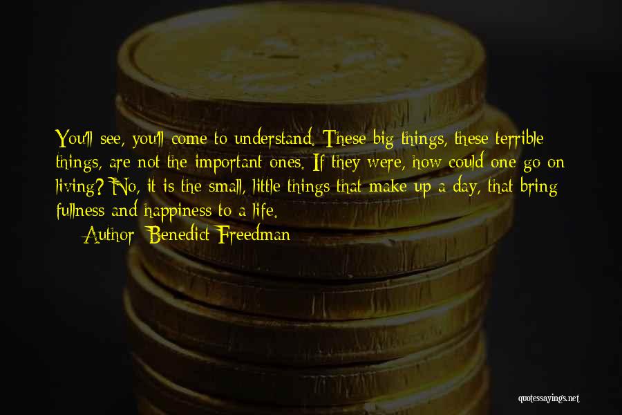 Benedict Freedman Quotes: You'll See, You'll Come To Understand. These Big Things, These Terrible Things, Are Not The Important Ones. If They Were,