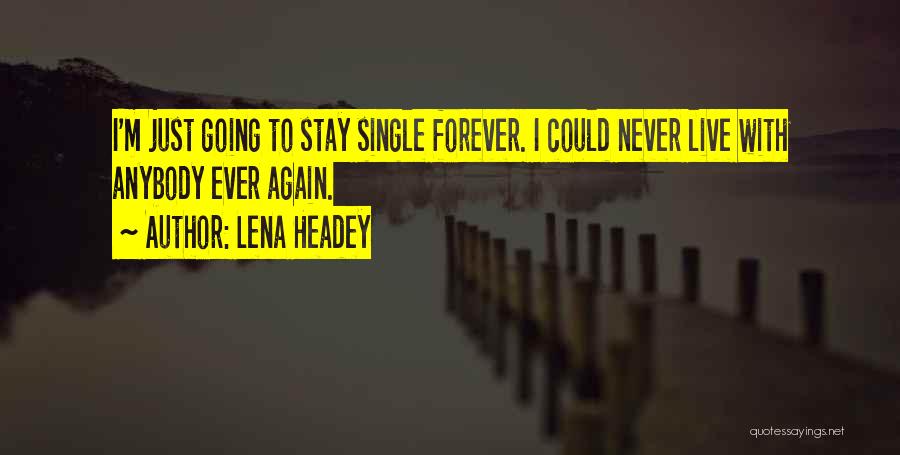 Lena Headey Quotes: I'm Just Going To Stay Single Forever. I Could Never Live With Anybody Ever Again.