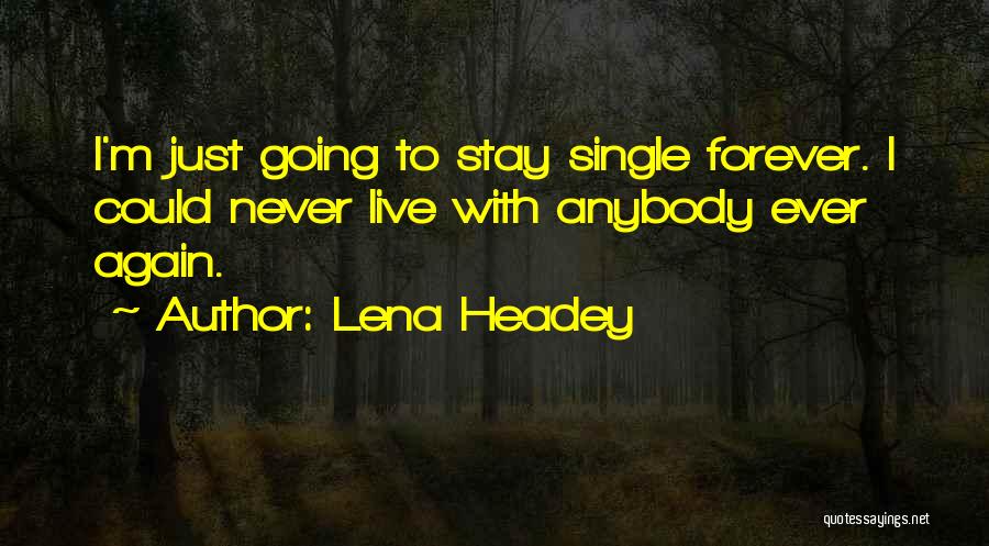 Lena Headey Quotes: I'm Just Going To Stay Single Forever. I Could Never Live With Anybody Ever Again.