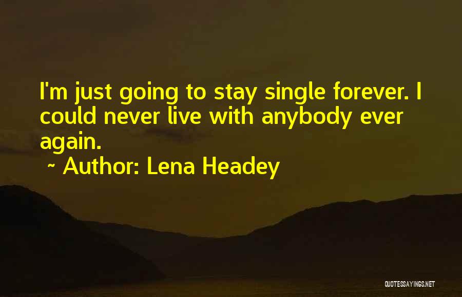 Lena Headey Quotes: I'm Just Going To Stay Single Forever. I Could Never Live With Anybody Ever Again.
