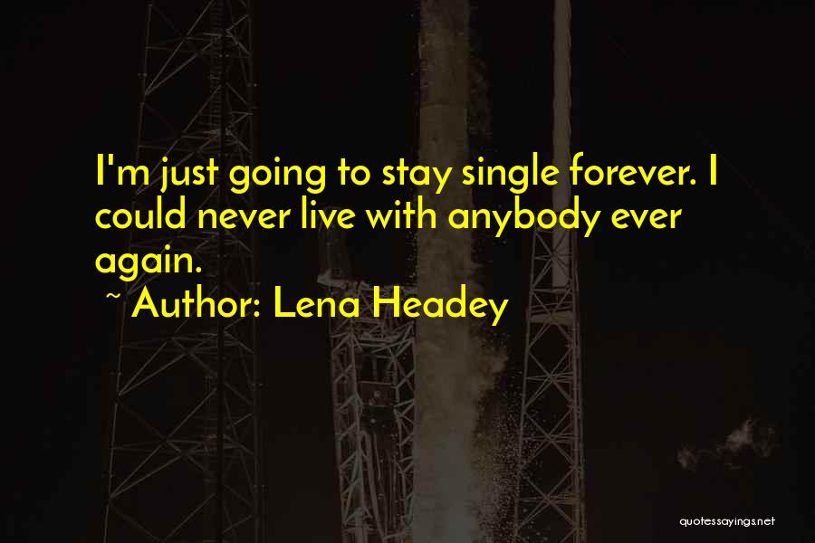 Lena Headey Quotes: I'm Just Going To Stay Single Forever. I Could Never Live With Anybody Ever Again.