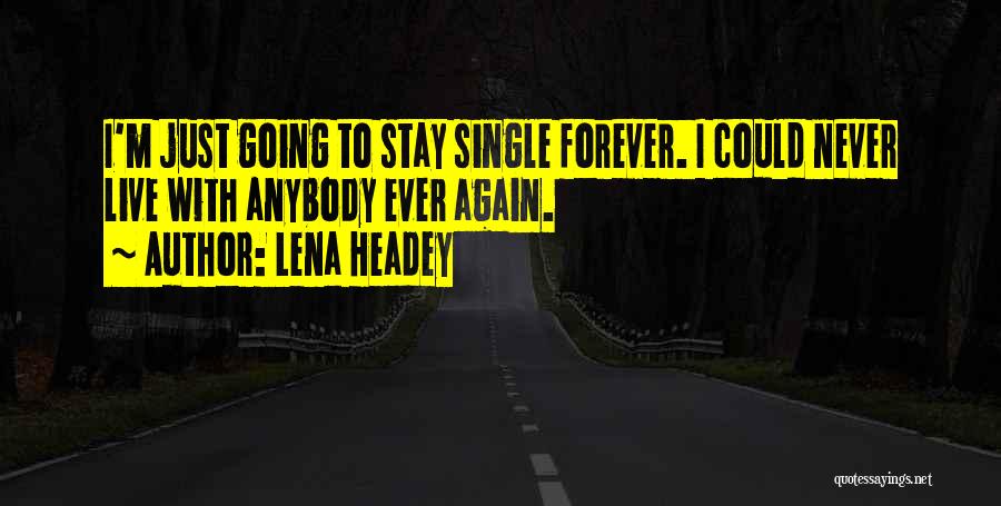 Lena Headey Quotes: I'm Just Going To Stay Single Forever. I Could Never Live With Anybody Ever Again.