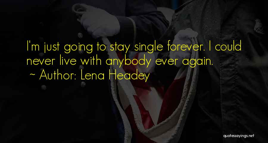 Lena Headey Quotes: I'm Just Going To Stay Single Forever. I Could Never Live With Anybody Ever Again.