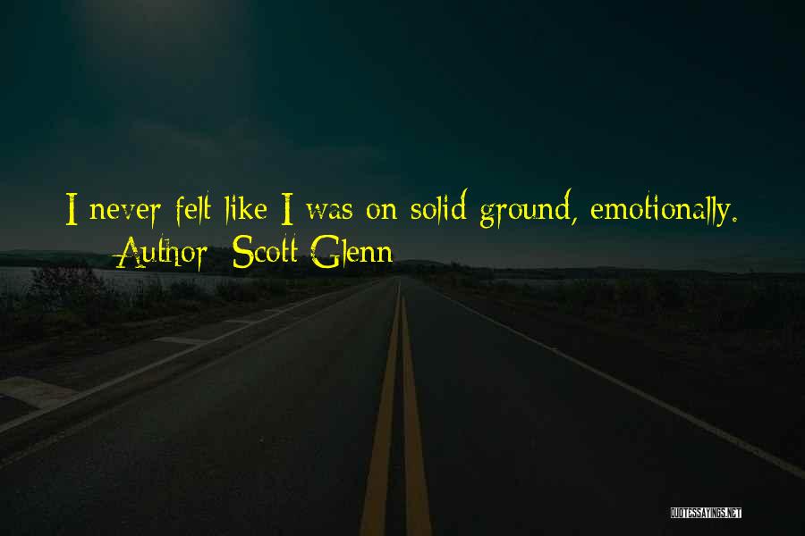 Scott Glenn Quotes: I Never Felt Like I Was On Solid Ground, Emotionally.