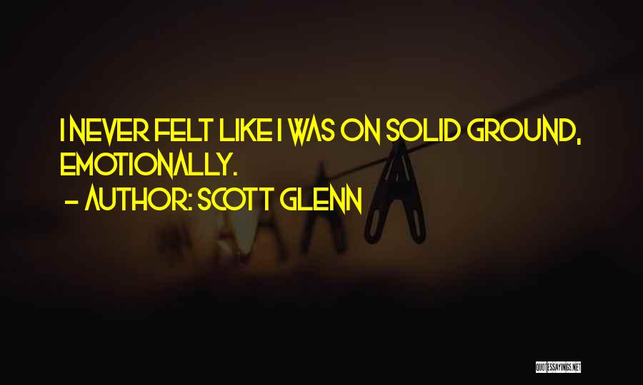 Scott Glenn Quotes: I Never Felt Like I Was On Solid Ground, Emotionally.