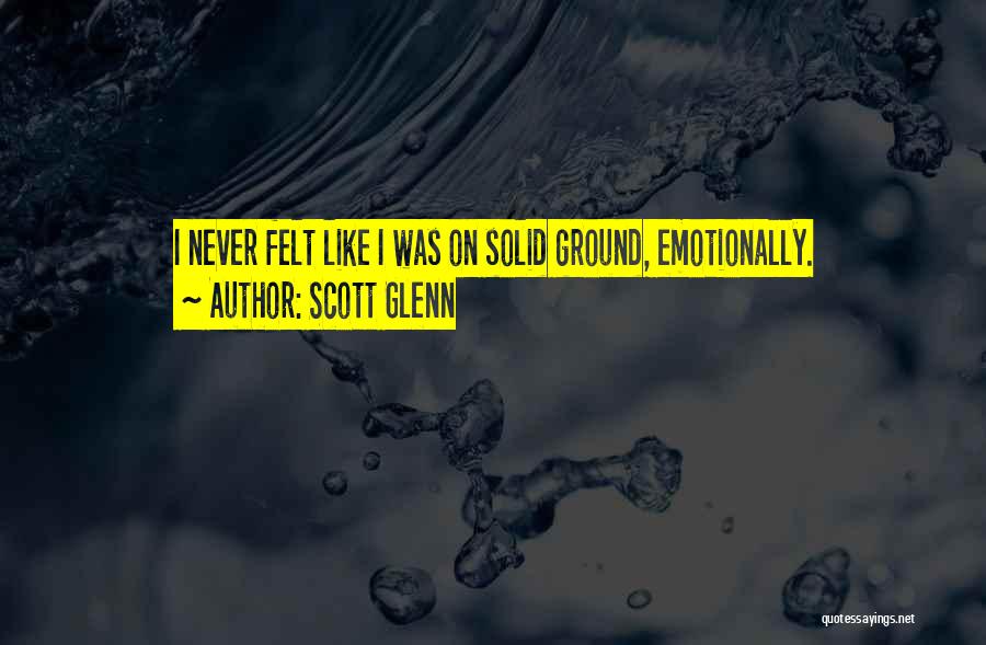 Scott Glenn Quotes: I Never Felt Like I Was On Solid Ground, Emotionally.