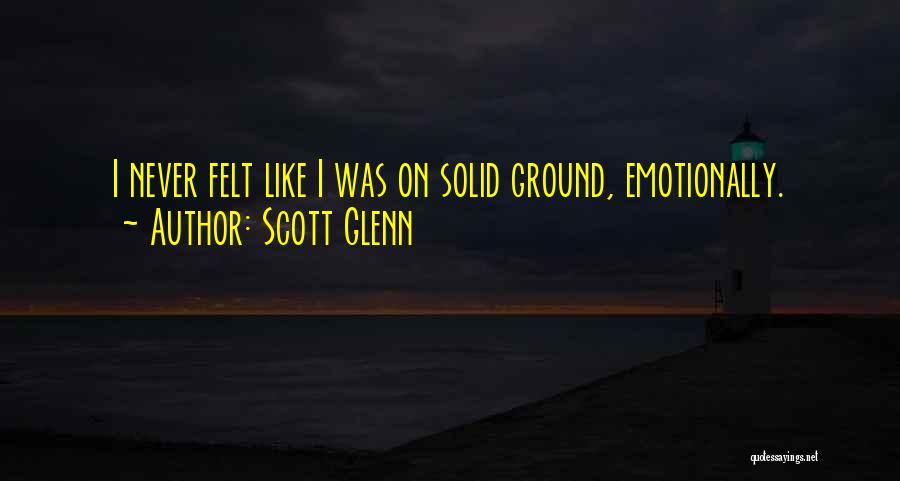 Scott Glenn Quotes: I Never Felt Like I Was On Solid Ground, Emotionally.