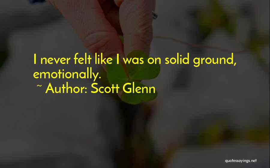 Scott Glenn Quotes: I Never Felt Like I Was On Solid Ground, Emotionally.