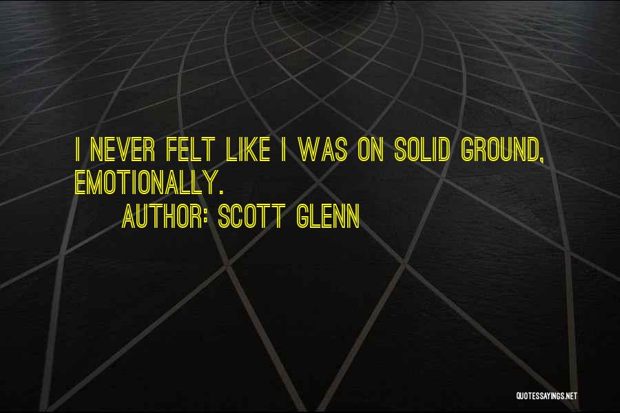Scott Glenn Quotes: I Never Felt Like I Was On Solid Ground, Emotionally.
