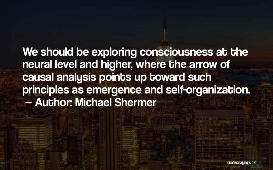 Michael Shermer Quotes: We Should Be Exploring Consciousness At The Neural Level And Higher, Where The Arrow Of Causal Analysis Points Up Toward